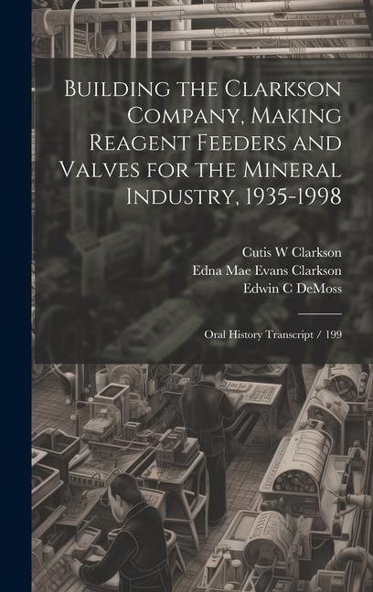 Produktbild: Building the Clarkson Company, Making Reagent Feeders and Valves for the Mineral Industry, 1935-1998