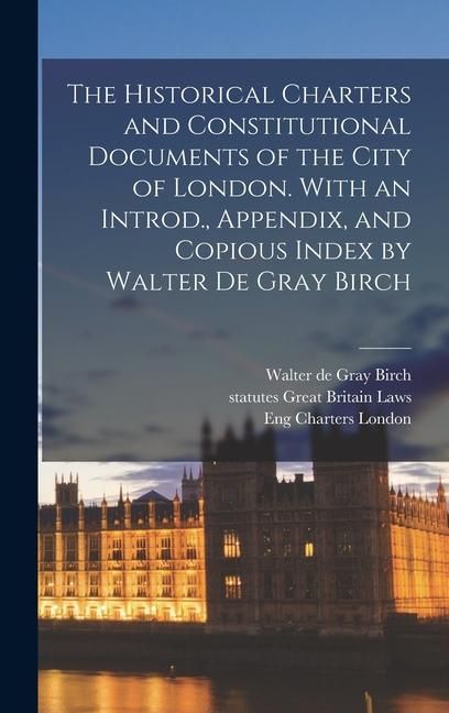 Produktbild: The Historical Charters and Constitutional Documents of the City of London. With an Introd., Appendix, and Copious Index by Walter de Gray Birch