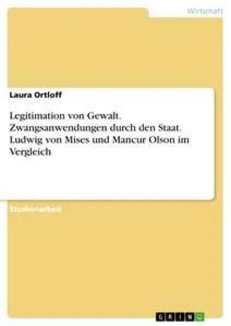 Produktbild: Legitimation von Gewalt. Zwangsanwendungen durch den Staat. Ludwig von Mises und Mancur Olson im Vergleich