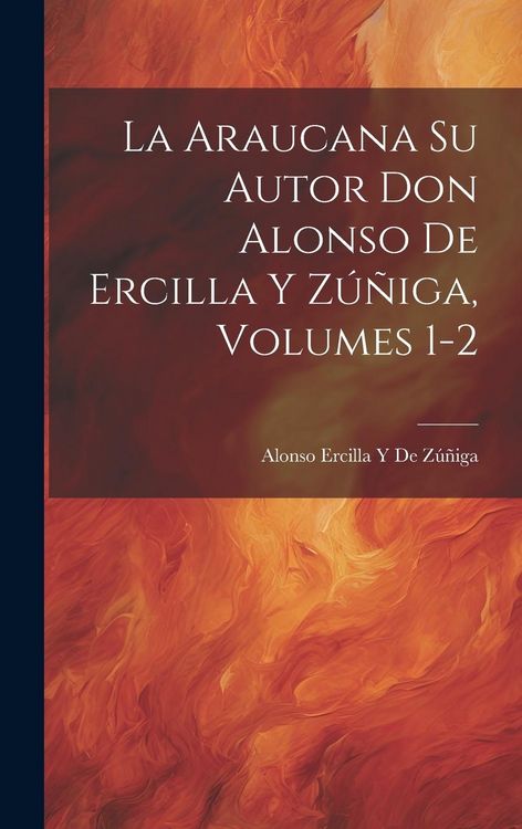 Produktbild: La Araucana Su Autor Don Alonso De Ercilla Y Z&uacute;&ntilde;iga, Volumes 1-2