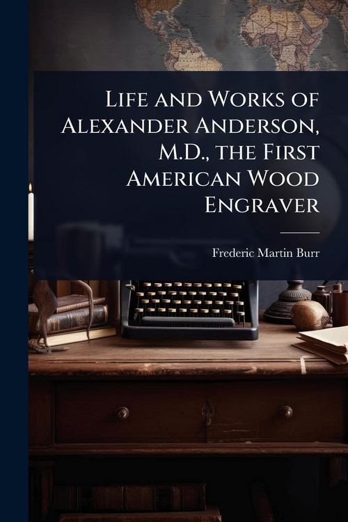 Produktbild: Life and Works of Alexander Anderson, M.D., the First American Wood Engraver