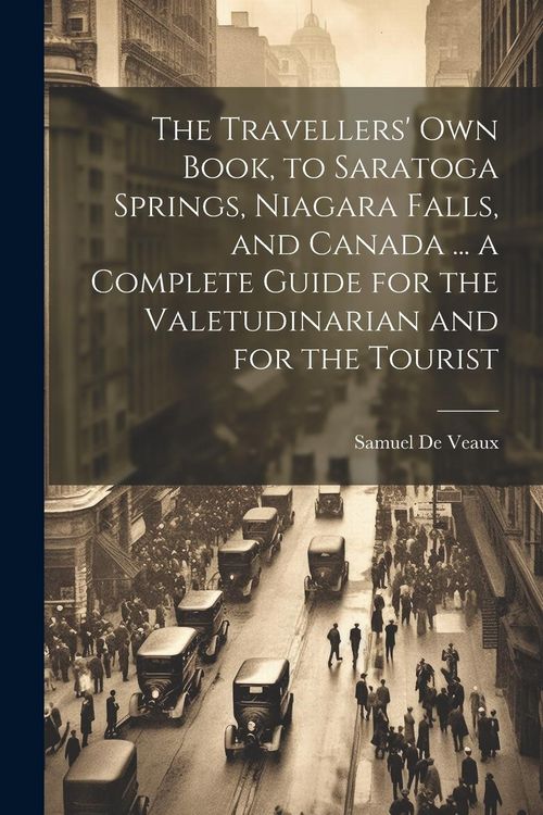 Produktbild: The Travellers' own Book, to Saratoga Springs, Niagara Falls, and Canada ... a Complete Guide for the Valetudinarian and for the Tourist