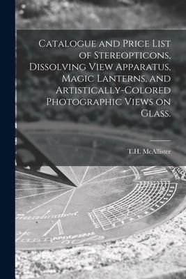 Produktbild: Catalogue and Price List of Stereopticons, Dissolving View Apparatus, Magic Lanterns, and Artistically-colored Photographic Views on Glass.
