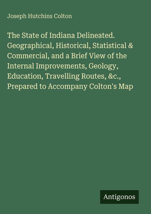 Produktbild: The State of Indiana Delineated. Geographical, Historical, Statistical & Commercial, and a Brief View of the Internal Improvements, Geology, Education