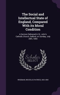 Produktbild: The Social and Intellectual State of England, Compared With its Moral Condition: A Sermon Delivered in St. John's Catholic Church, Salford, on Sunday,