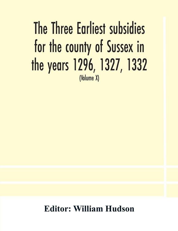 Produktbild: The Three Earliest Subsidies For The County Of Sussex In The Years 1296, 1327, 1332. With Some Remarks On The Origin Of Local Administration In The Co