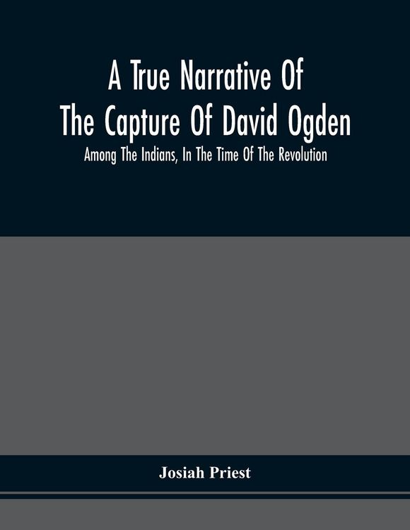 Produktbild: A True Narrative Of The Capture Of David Ogden, Among The Indians, In The Time Of The Revolution, And Of The Slavery And Sufferings He Endured, With A
