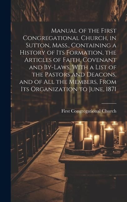 Produktbild: Manual of the First Congregational Church, in Sutton, Mass., Containing a History of Its Formation, the Articles of Faith, Covenant and By-laws, With