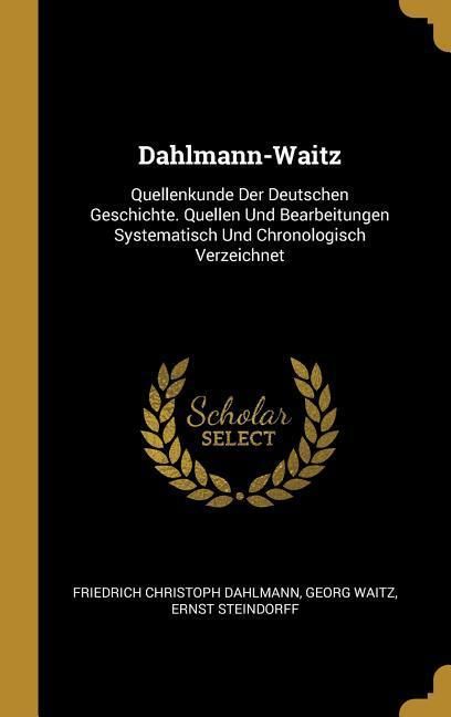 Produktbild: Dahlmann-Waitz: Quellenkunde Der Deutschen Geschichte. Quellen Und Bearbeitungen Systematisch Und Chronologisch Verzeichnet