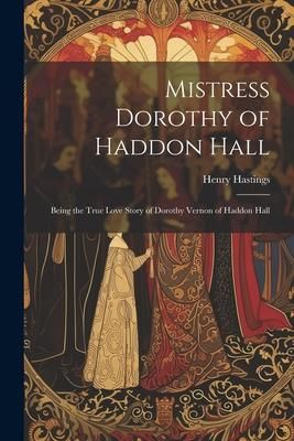Produktbild: Mistress Dorothy of Haddon Hall: Being the True Love Story of Dorothy Vernon of Haddon Hall