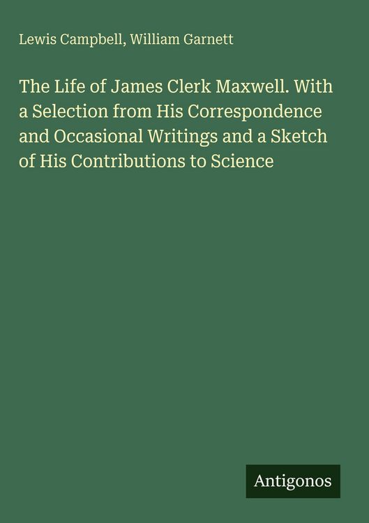 Produktbild: The Life of James Clerk Maxwell. With a Selection from His Correspondence and Occasional Writings and a Sketch of His Contributions to Science