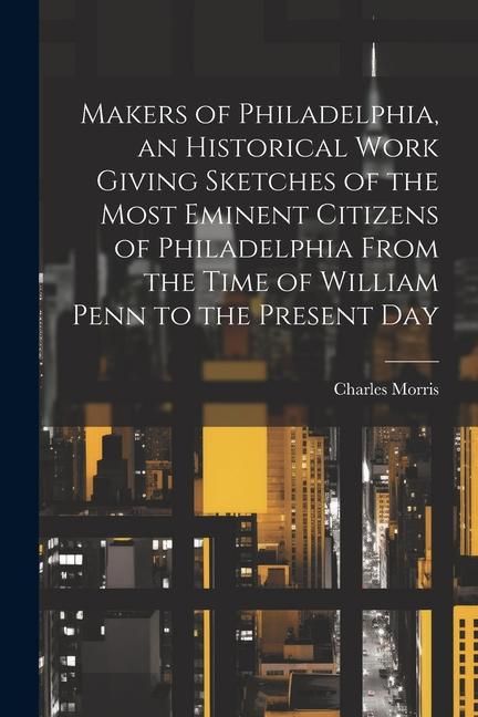 Produktbild: Makers of Philadelphia, an Historical Work Giving Sketches of the Most Eminent Citizens of Philadelphia From the Time of William Penn to the Present D
