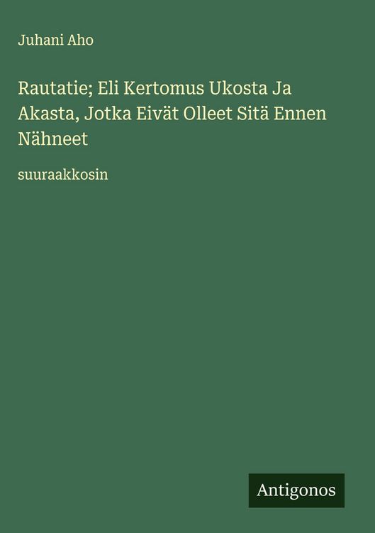 Produktbild: Rautatie; Eli Kertomus Ukosta Ja Akasta, Jotka Eiv&auml;t Olleet Sit&auml; Ennen N&auml;hneet