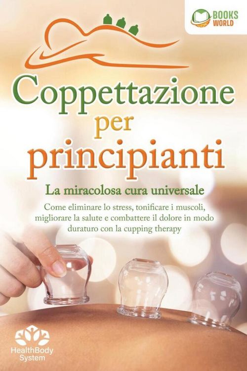 Produktbild: Coppettazione per principianti - La miracolosa cura universale: Come eliminare lo stress, sciogliere i tessuti, migliorare la salute, combattere il do