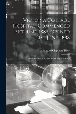 Produktbild: Victoria Cottage Hospital, Commenced 21st June, 1887, Opened 21st June, 1888 [microform]: a Short Account of a Little Work Begun in Faith