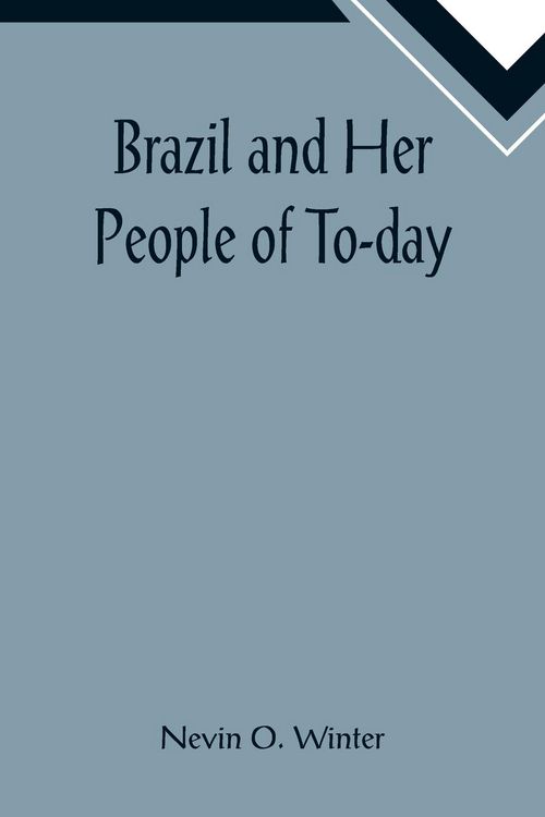 Produktbild: Brazil and Her People of To-day; An Account of the Customs, Characteristics, Amusements, History and Advancement of the Brazilians, and the Developmen