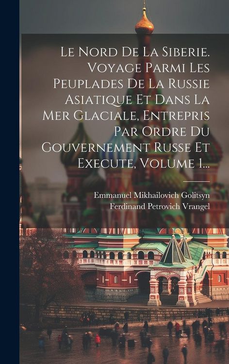 Produktbild: Le Nord De La Siberie. Voyage Parmi Les Peuplades De La Russie Asiatique Et Dans La Mer Glaciale, Entrepris Par Ordre Du Gouvernement Russe Et Execute
