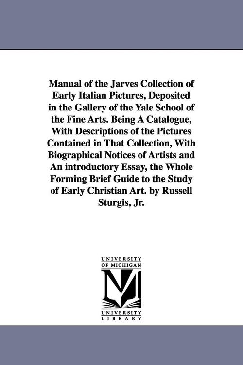 Produktbild: Manual of the Jarves Collection of Early Italian Pictures, Deposited in the Gallery of the Yale School of the Fine Arts. Being A Catalogue, With Descriptions of the Pictures Contained in That Collection, With Biographical Notices of Artists and An introduc