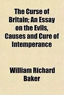 Produktbild: The Curse of Britain; An Essay on the Evils, Causes and Cure of Intemperance