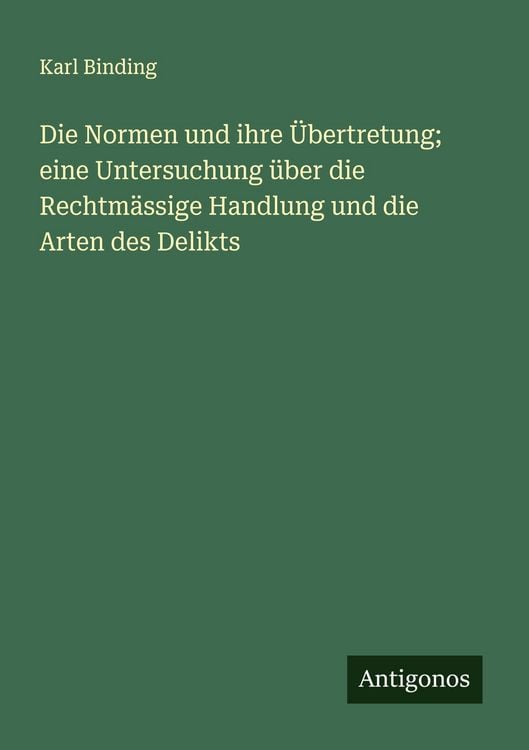 Produktbild: Die Normen und ihre &Uuml;bertretung; eine Untersuchung &uuml;ber die Rechtm&auml;ssige Handlung und die Arten des Delikts