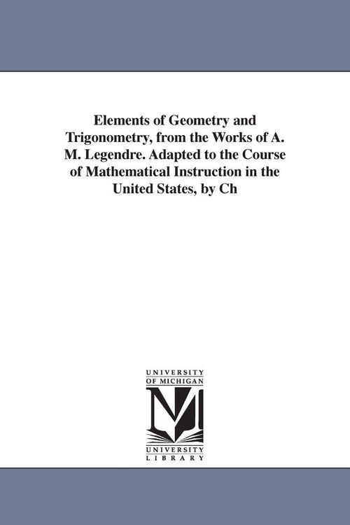 Produktbild: Elements of Geometry and Trigonometry, from the Works of A. M. Legendre. Adapted to the Course of Mathematical Instruction in the United States, by Ch