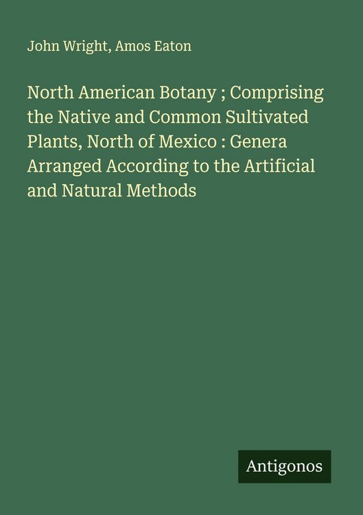 Produktbild: North American Botany ; Comprising the Native and Common Sultivated Plants, North of Mexico : Genera Arranged According to the Artificial and Natural Methods