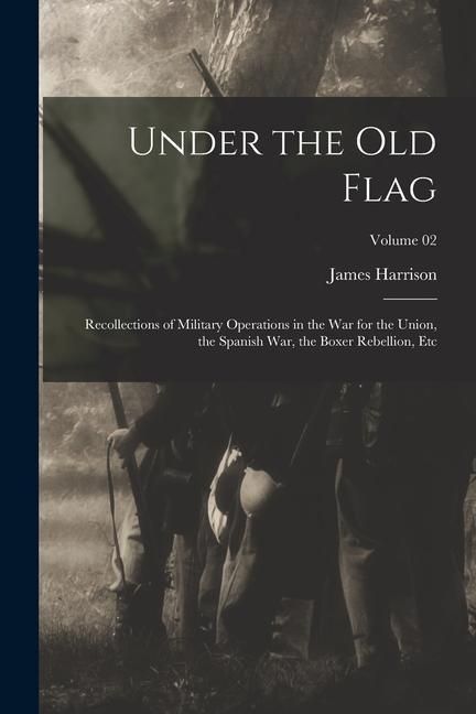 Produktbild: Under the Old Flag; Recollections of Military Operations in the War for the Union, the Spanish War, the Boxer Rebellion, Etc; Volume 02