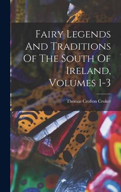 Produktbild: Fairy Legends And Traditions Of The South Of Ireland, Volumes 1-3