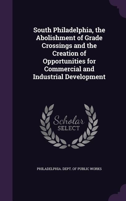 Produktbild: South Philadelphia, the Abolishment of Grade Crossings and the Creation of Opportunities for Commercial and Industrial Development