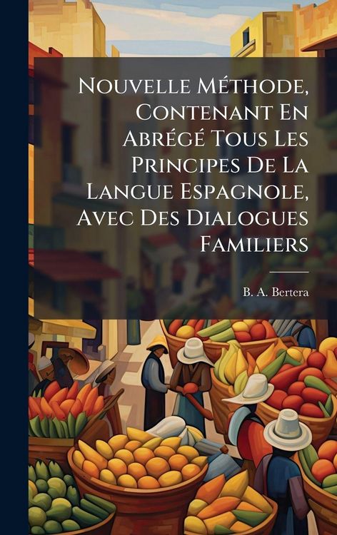 Produktbild: Nouvelle M&Atilde;(c)thode, Contenant En Abr&Atilde;(c)g&Atilde;(c) Tous Les Principes De La Langue Espagnole, Avec Des Dialogues Familiers