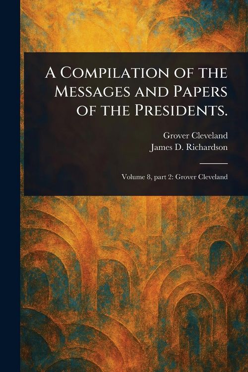 Produktbild: A Compilation of the Messages and Papers of the Presidents.