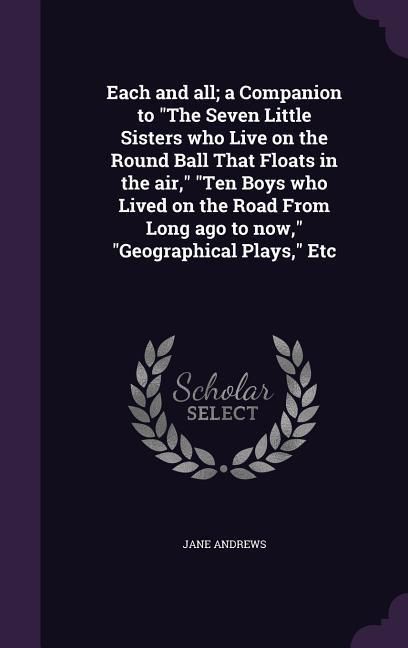Produktbild: Each and all; a Companion to "The Seven Little Sisters who Live on the Round Ball That Floats in the air," "Ten Boys who Lived on the Road From Long a