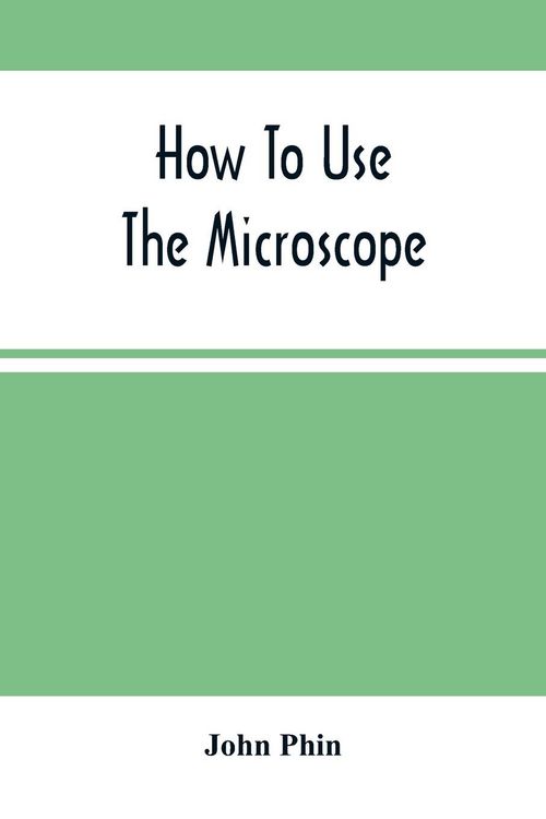 Produktbild: How To Use The Microscope; Being Practical Hints On The Selection And Use Of That Instrument, Intended For Beginners