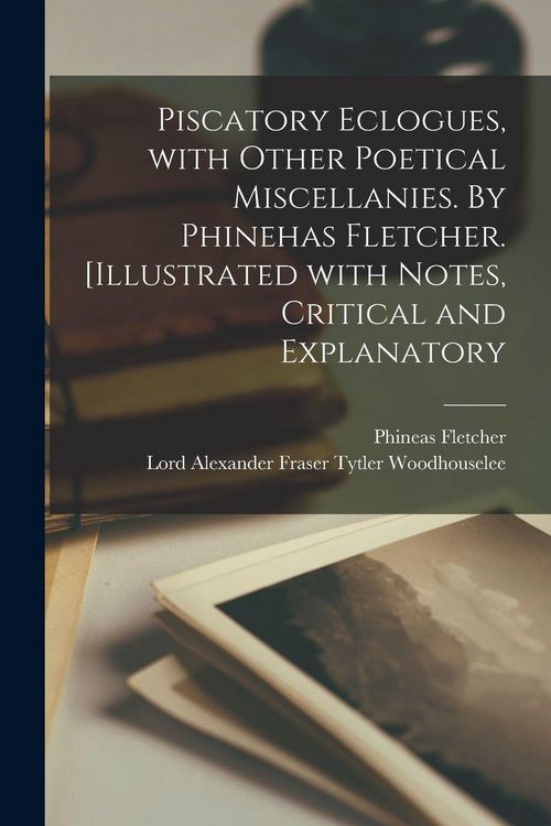Produktbild: Piscatory Eclogues, With Other Poetical Miscellanies. By Phinehas Fletcher. [Illustrated With Notes, Critical and Explanatory