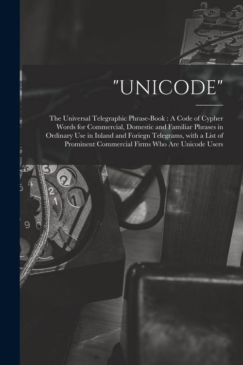 Produktbild: "Unicode": The Universal Telegraphic Phrase-Book: A Code of Cypher Words for Commercial, Domestic and Familiar Phrases in Ordinar