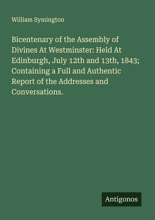 Produktbild: Bicentenary of the Assembly of Divines At Westminster: Held At Edinburgh, July 12th and 13th, 1843; Containing a Full and Authentic Report of the Addr