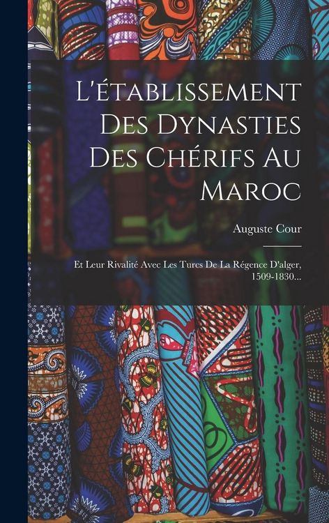 Produktbild: L'&eacute;tablissement Des Dynasties Des Ch&eacute;rifs Au Maroc: Et Leur Rivalit&eacute; Avec Les Turcs De La R&eacute;gence D'alger, 1509-1830...