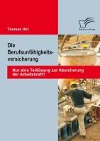 Produktbild: Die Berufsunf&auml;higkeitsversicherung: Nur eine Teill&ouml;sung zur Absicherung der Arbeitskraft?