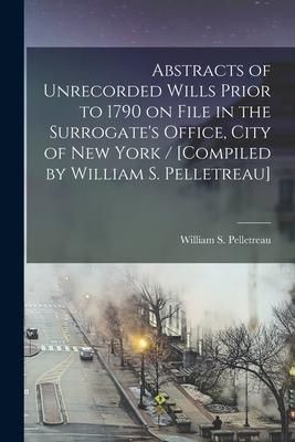 Produktbild: Abstracts of Unrecorded Wills Prior to 1790 on File in the Surrogate's Office, City of New York / [compiled by William S. Pelletreau]