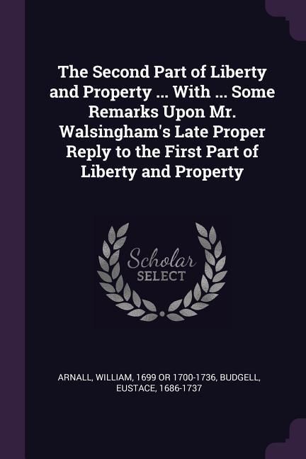 Produktbild: The Second Part of Liberty and Property ... With ... Some Remarks Upon Mr. Walsingham's Late Proper Reply to the First Part of Liberty and Property