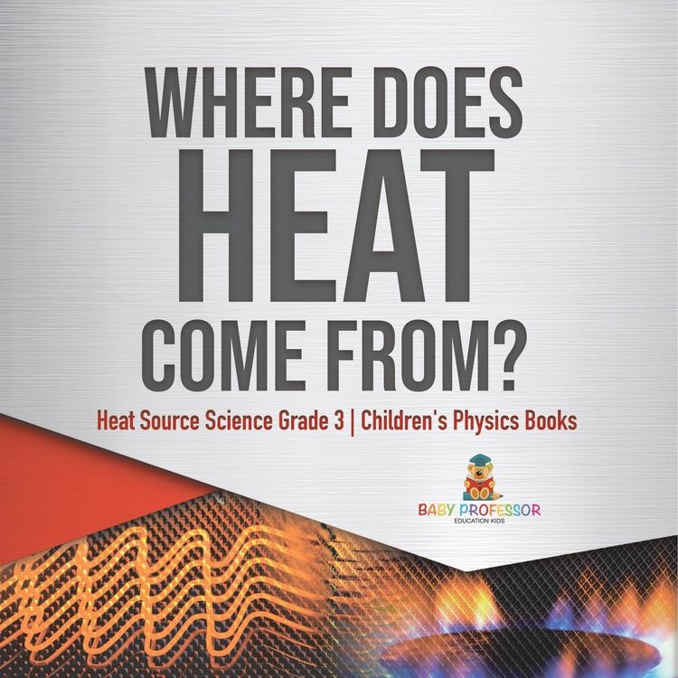 Produktbild: Where Does Heat Come From? | Heat Source Science Grade 3 | Children's Physics Books