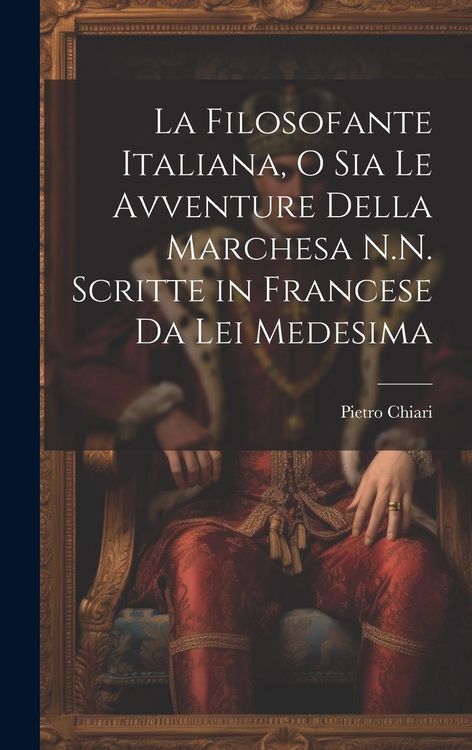 Produktbild: La Filosofante Italiana, O Sia Le Avventure Della Marchesa N.N. Scritte in Francese Da Lei Medesima