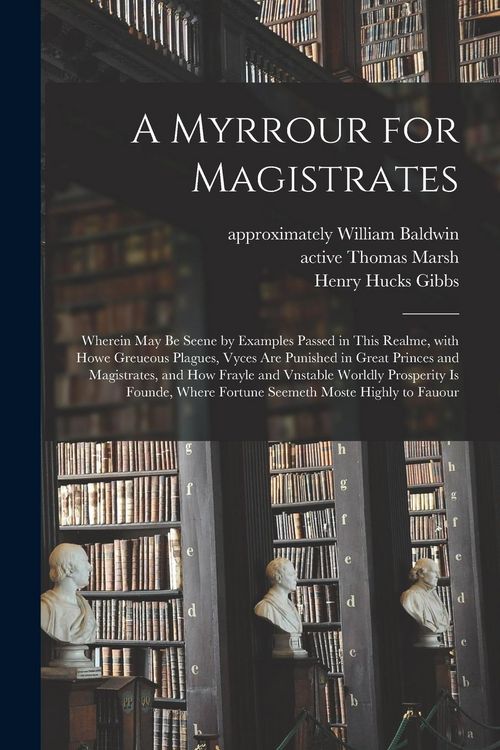 Produktbild: A Myrrour for Magistrates: Wherein May Be Seene by Examples Passed in This Realme, With Howe Greueous Plagues, Vyces Are Punished in Great Prince