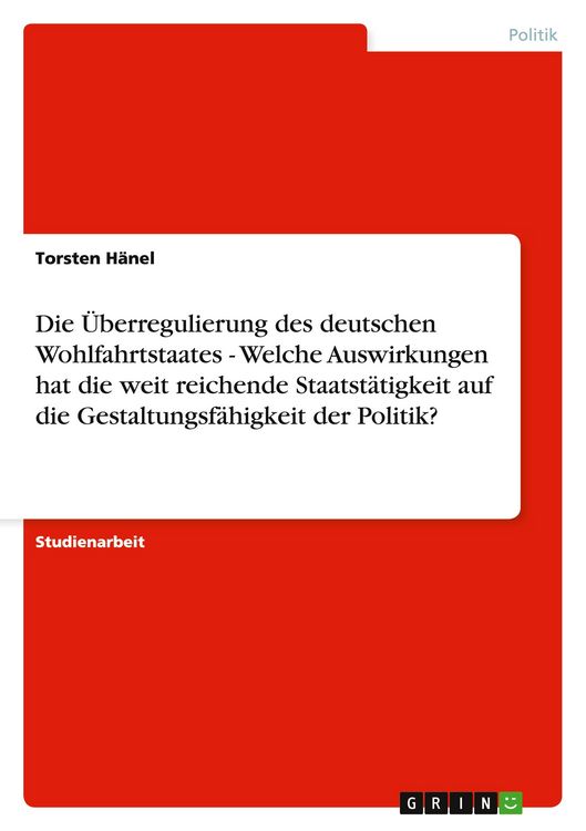 Produktbild: Die &Uuml;berregulierung des deutschen Wohlfahrtstaates - Welche Auswirkungen hat die weit reichende Staatst&auml;tigkeit auf die Gestaltungsf&auml;higkeit der Politik?