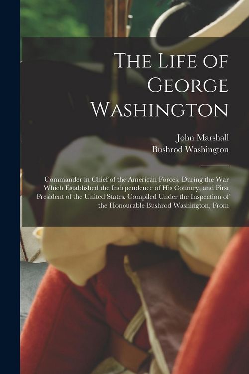 Produktbild: The Life of George Washington: Commander in Chief of the American Forces, During the War Which Established the Independence of His Country, and First