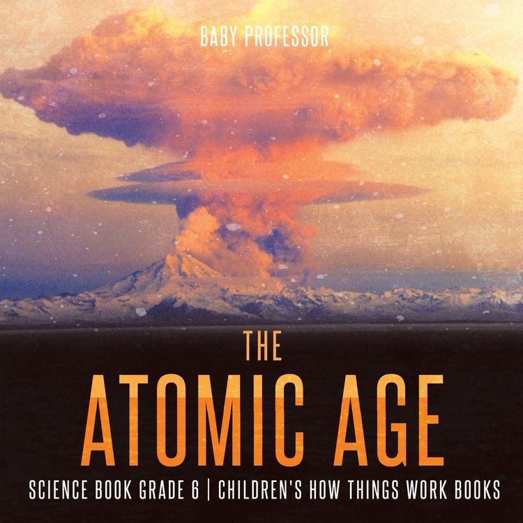 Produktbild: The Atomic Age - Science Book Grade 6 | Children's How Things Work Books