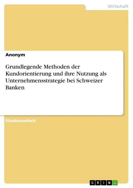Produktbild: Grundlegende Methoden der Kundorientierung und ihre Nutzung als Unternehmensstrategie bei Schweizer Banken