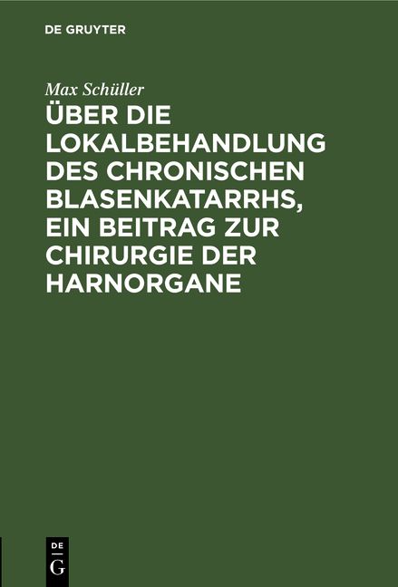 Produktbild: &Uuml;ber die Lokalbehandlung des chronischen Blasenkatarrhs, ein Beitrag zur Chirurgie der Harnorgane