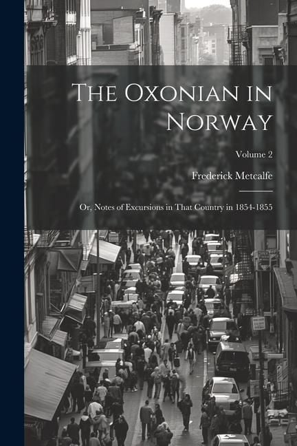 Produktbild: The Oxonian in Norway: Or, Notes of Excursions in That Country in 1854-1855; Volume 2