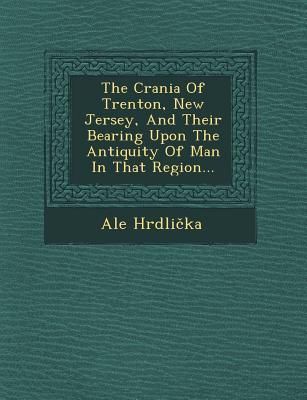 Produktbild: The Crania of Trenton, New Jersey, and Their Bearing Upon the Antiquity of Man in That Region...